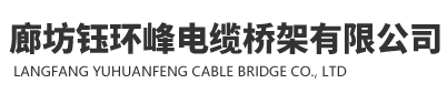 河北电缆桥架生产厂家廊坊钰环峰电缆桥架有限公司专业生产电缆桥